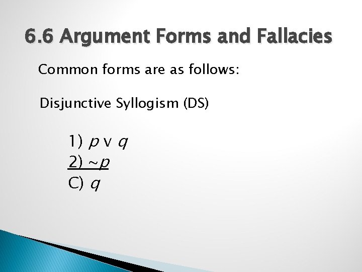 6. 6 Argument Forms and Fallacies Common forms are as follows: Disjunctive Syllogism (DS)