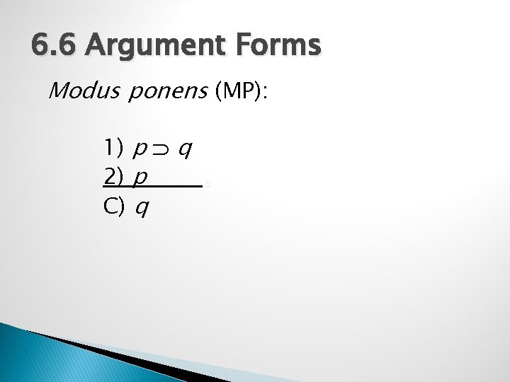 6. 6 Argument Forms Modus ponens (MP): 1) p q 2) p. C) q
