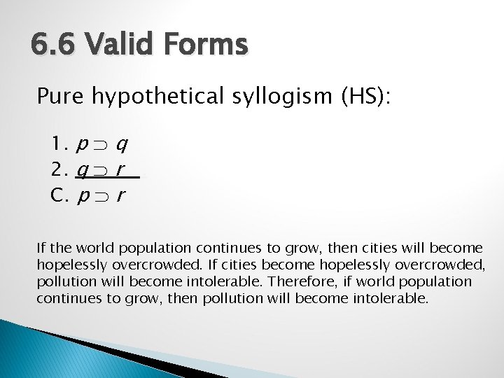 6. 6 Valid Forms Pure hypothetical syllogism (HS): 1. p q 2. q r.