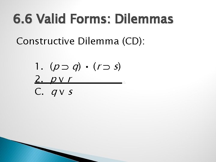 6. 6 Valid Forms: Dilemmas Constructive Dilemma (CD): 1. (p q) • (r s)