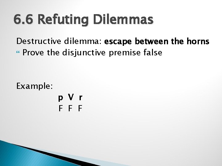 6. 6 Refuting Dilemmas Destructive dilemma: escape between the horns Prove the disjunctive premise