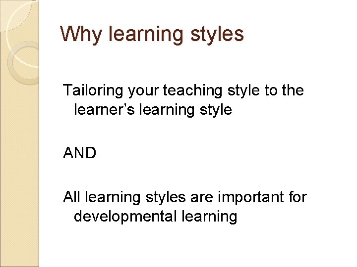 Why learning styles Tailoring your teaching style to the learner’s learning style AND All