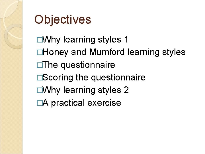 Objectives �Why learning styles 1 �Honey and Mumford learning styles �The questionnaire �Scoring the Objectives �Why learning styles 1 �Honey and Mumford learning styles �The questionnaire �Scoring the