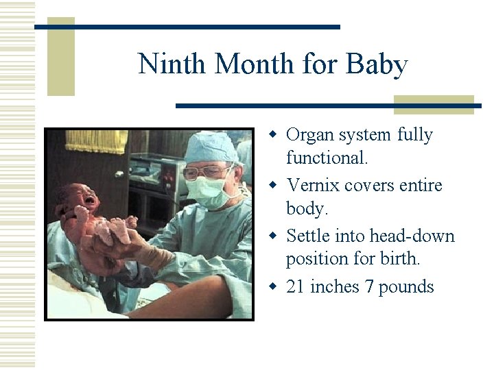 Ninth Month for Baby w Organ system fully functional. w Vernix covers entire body.