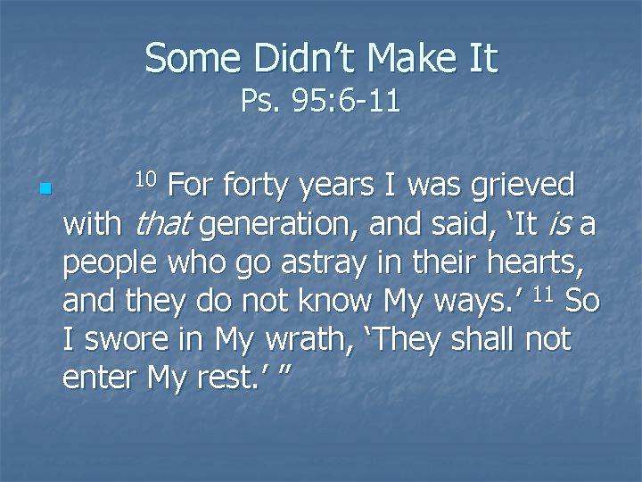 Some Didn’t Make It Ps. 95: 6 -11 n For forty years I was