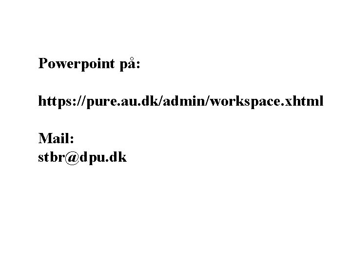 Powerpoint på: https: //pure. au. dk/admin/workspace. xhtml Mail: stbr@dpu. dk 