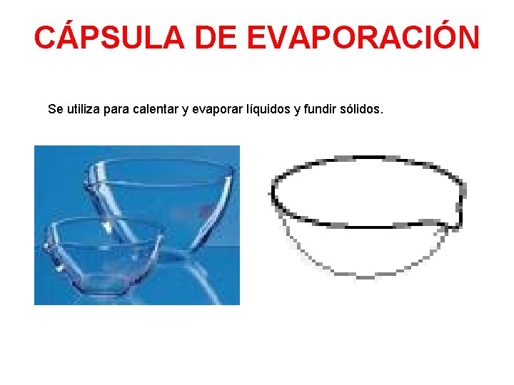 CÁPSULA DE EVAPORACIÓN Se utiliza para calentar y evaporar líquidos y fundir sólidos. 