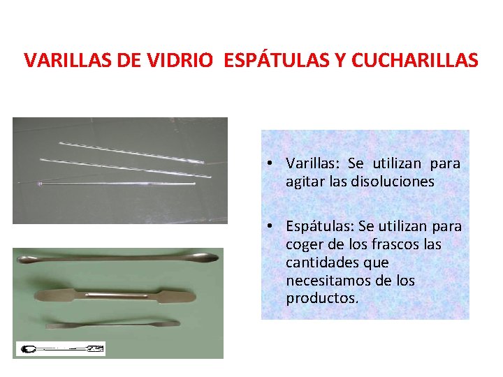 VARILLAS DE VIDRIO ESPÁTULAS Y CUCHARILLAS • Varillas: Se utilizan para agitar las disoluciones