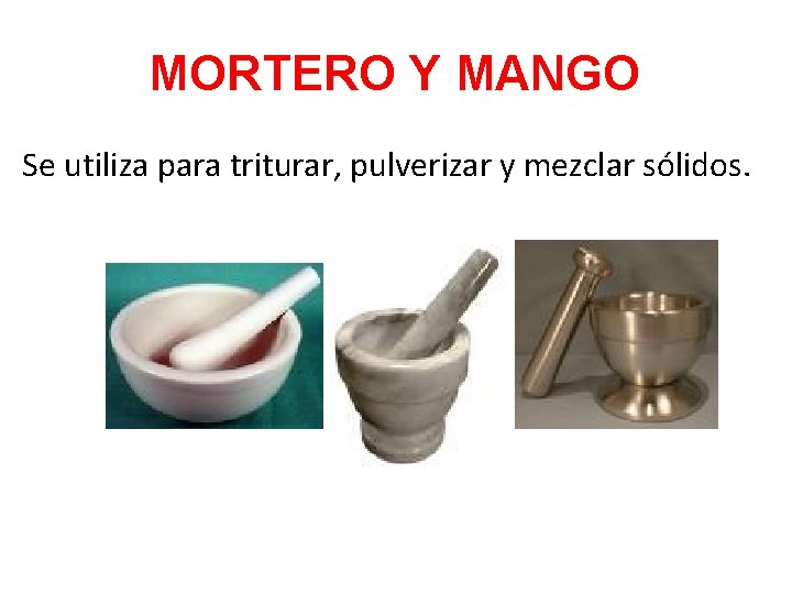 MORTERO Y MANGO Se utiliza para triturar, pulverizar y mezclar sólidos. 