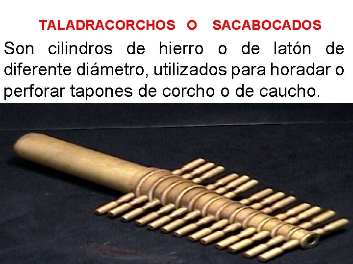 TALADRACORCHOS O SACABOCADOS Son cilindros de hierro o de latón de diferente diámetro, utilizados