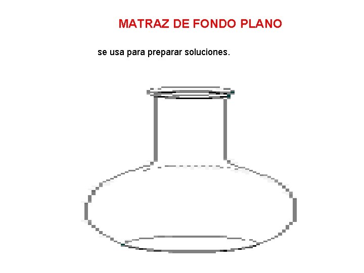 MATRAZ DE FONDO PLANO se usa para preparar soluciones. 