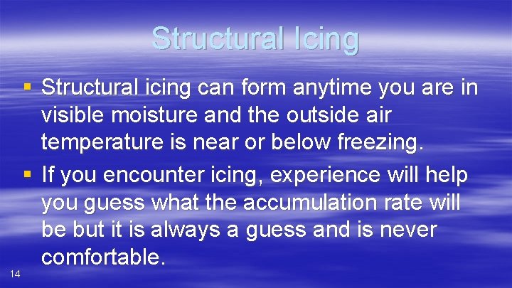 Structural Icing 14 § Structural icing can form anytime you are in visible moisture