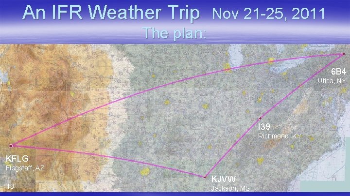 An IFR Weather Trip Nov 21 -25, 2011 The plan: 6 B 4 Utica,