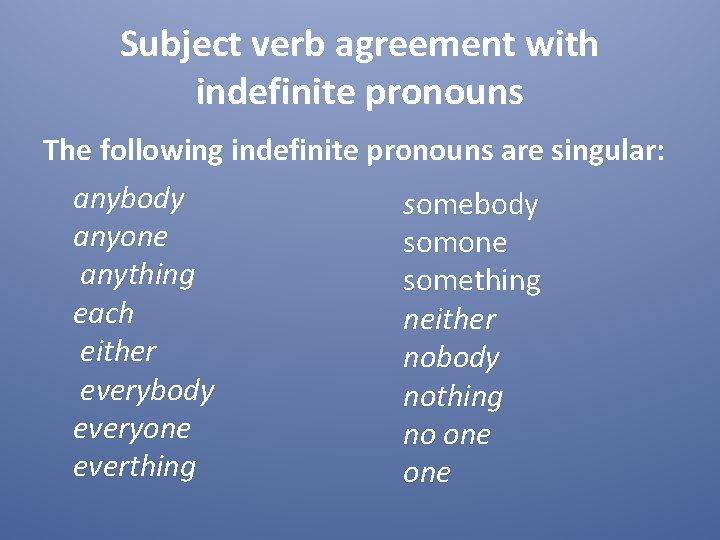 Subject verb agreement with indefinite pronouns The following indefinite pronouns are singular: anybody somebody