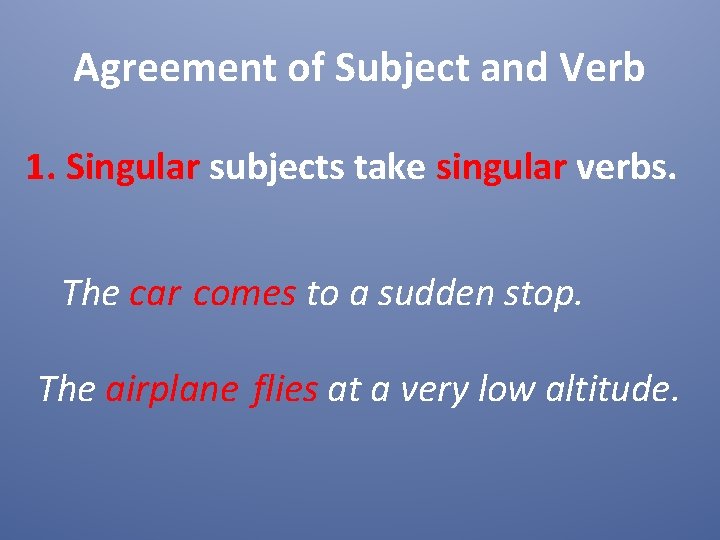 Agreement of Subject and Verb 1. Singular subjects take singular verbs. The car comes