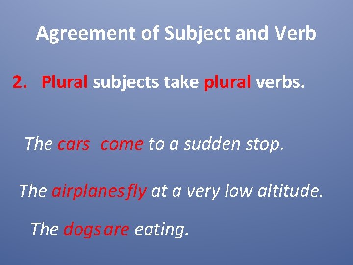 Agreement of Subject and Verb 2. Plural subjects take plural verbs. The cars come