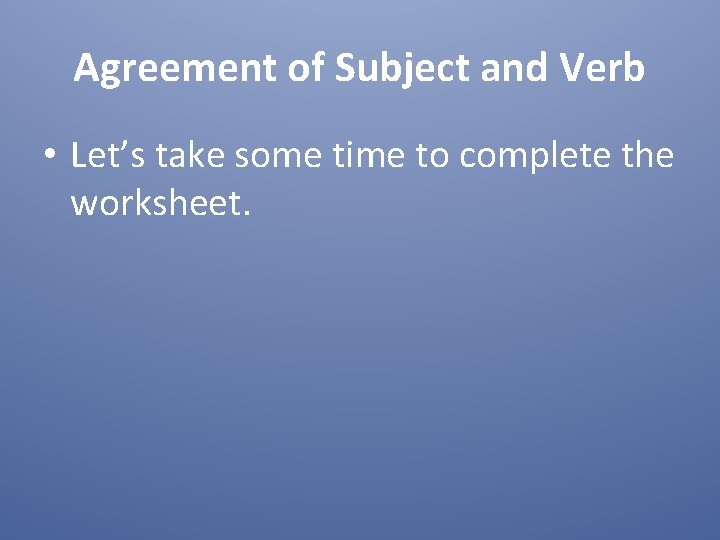 Agreement of Subject and Verb • Let’s take some time to complete the worksheet.
