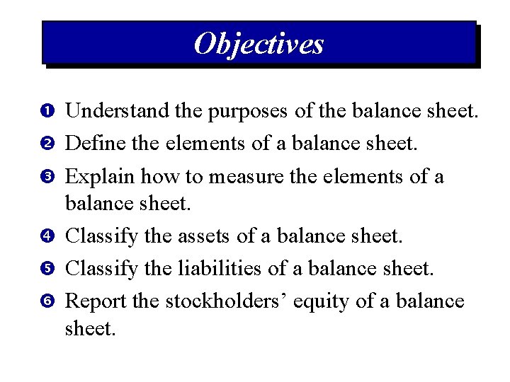 Objectives Understand the purposes of the balance sheet. Define the elements of a balance
