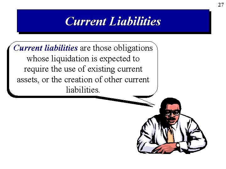 27 Current Liabilities Current liabilities are those obligations whose liquidation is expected to require