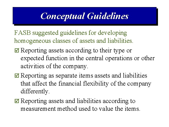 Conceptual Guidelines FASB suggested guidelines for developing homogeneous classes of assets and liabilities. þ