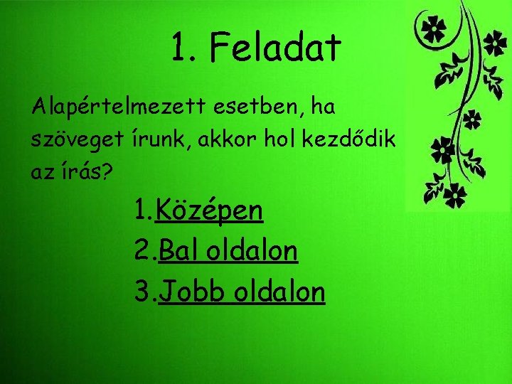 1. Feladat Alapértelmezett esetben, ha szöveget írunk, akkor hol kezdődik az írás? 1. Középen