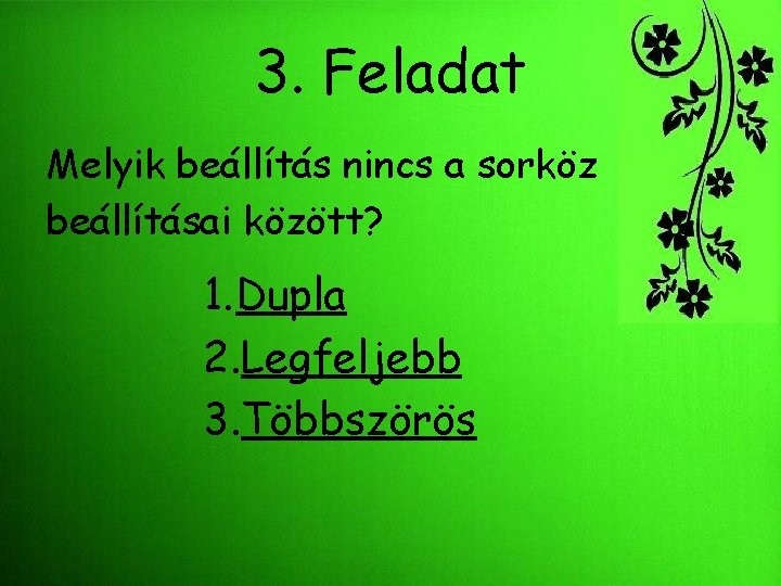 3. Feladat Melyik beállítás nincs a sorköz beállításai között? 1. Dupla 2. Legfeljebb 3.