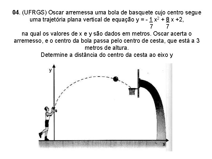 04. (UFRGS) Oscar arremessa uma bola de basquete cujo centro segue uma trajetória plana