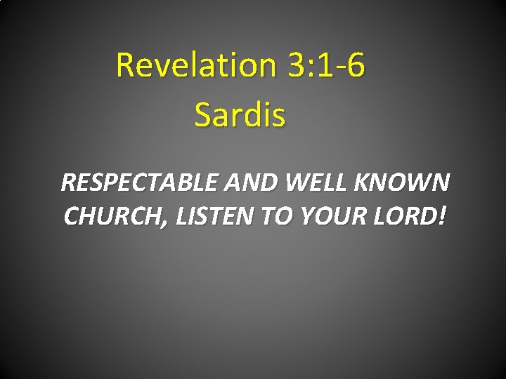 Revelation 3: 1 -6 Sardis RESPECTABLE AND WELL KNOWN CHURCH, LISTEN TO YOUR LORD!