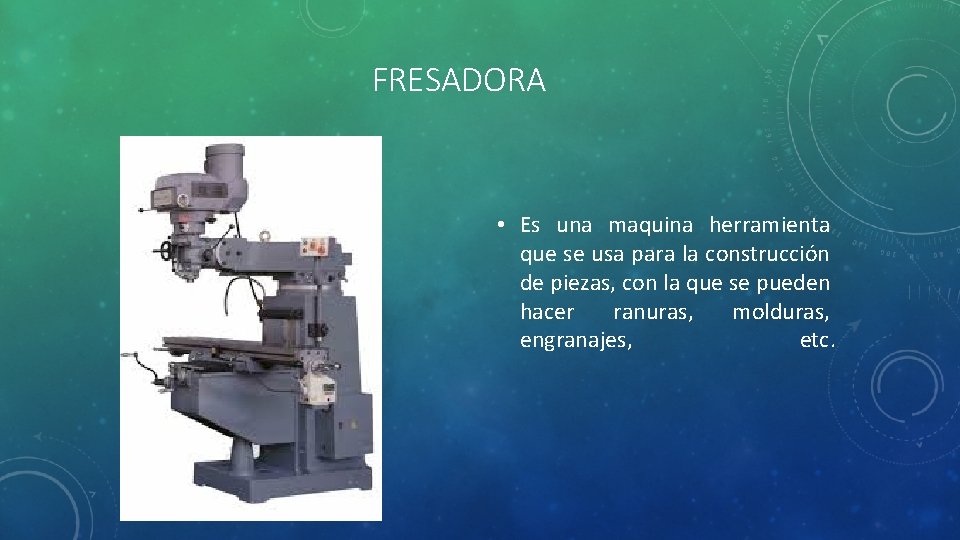 FRESADORA • Es una maquina herramienta que se usa para la construcción de piezas,