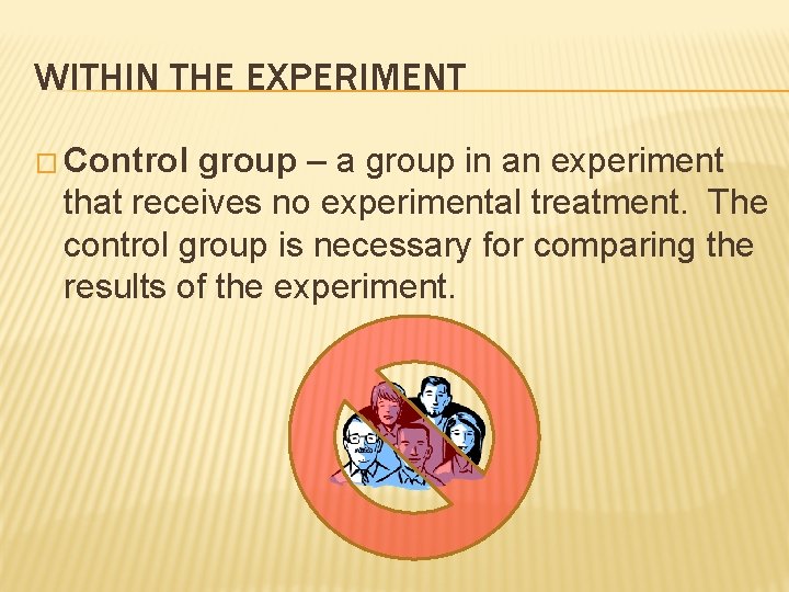WITHIN THE EXPERIMENT � Control group – a group in an experiment that receives