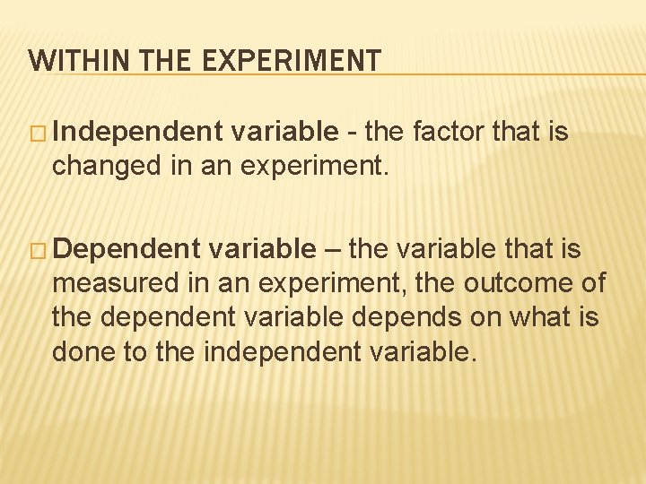 WITHIN THE EXPERIMENT � Independent variable - the factor that is changed in an