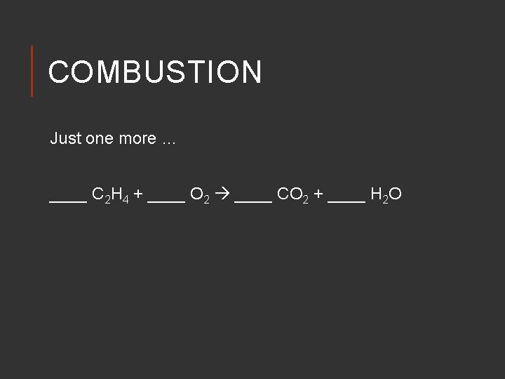 COMBUSTION Just one more … ____ C 2 H 4 + ____ O 2