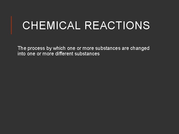 CHEMICAL REACTIONS The process by which one or more substances are changed into one