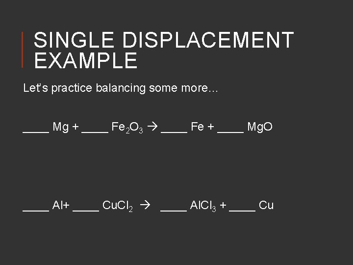 SINGLE DISPLACEMENT EXAMPLE Let’s practice balancing some more… ____ Mg + ____ Fe 2