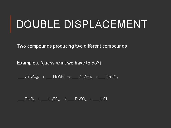 DOUBLE DISPLACEMENT Two compounds producing two different compounds Examples: (guess what we have to