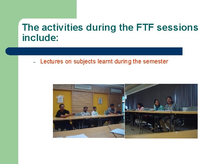 The activities during the FTF sessions include: – Lectures on subjects learnt during the