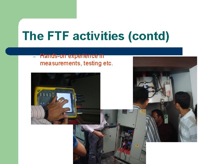 The FTF activities (contd) – Hands-on experience in measurements, testing etc. 