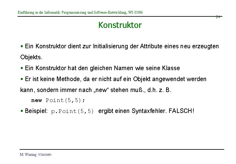 Einführung in die Informatik: Programmierung und Software-Entwicklung, WS 05/06 24 Konstruktor § Ein Konstruktor