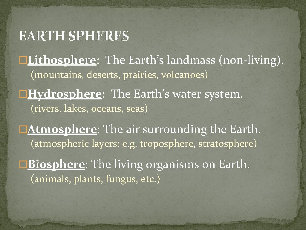 EARTH SPHERES �Lithosphere: The Earth’s landmass (non-living). (mountains, deserts, prairies, volcanoes) �Hydrosphere: The Earth’s