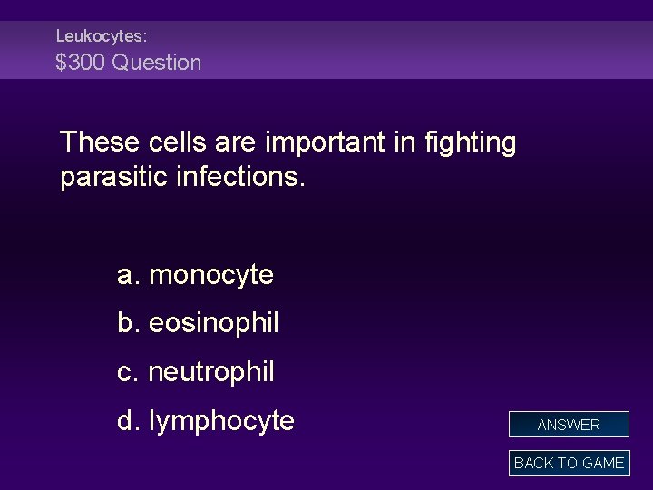 Leukocytes: $300 Question These cells are important in fighting parasitic infections. a. monocyte b.