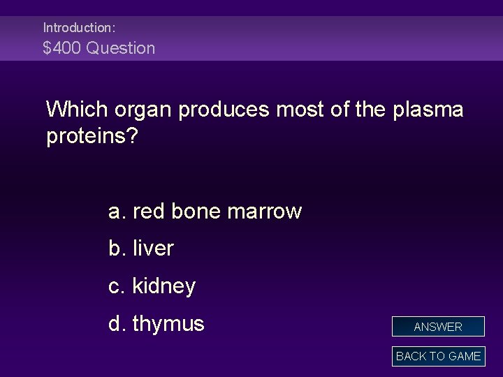Introduction: $400 Question Which organ produces most of the plasma proteins? a. red bone