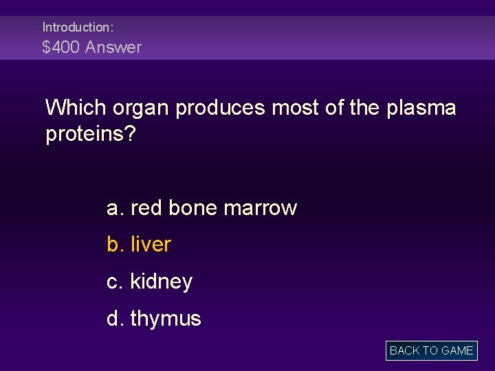 Introduction: $400 Answer Which organ produces most of the plasma proteins? a. red bone