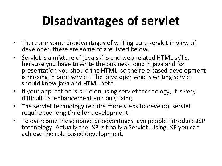 Disadvantages of servlet • There are some disadvantages of writing pure servlet in view