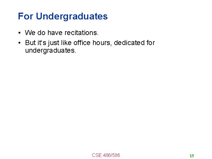 For Undergraduates • We do have recitations. • But it’s just like office hours,