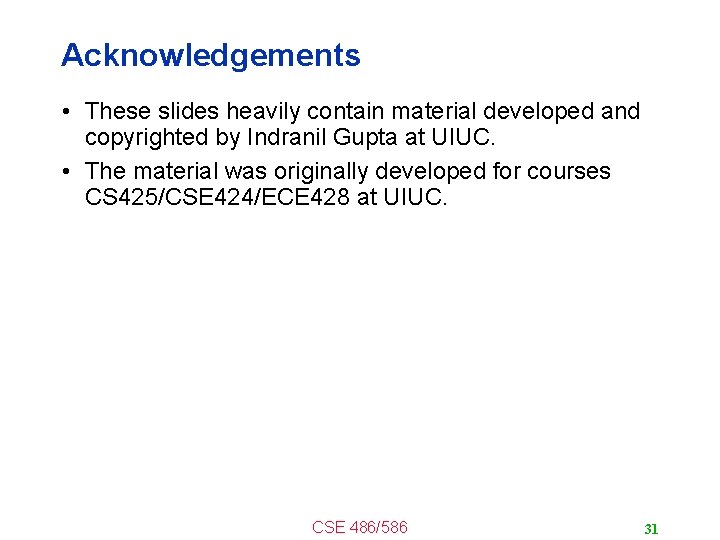 Acknowledgements • These slides heavily contain material developed and copyrighted by Indranil Gupta at