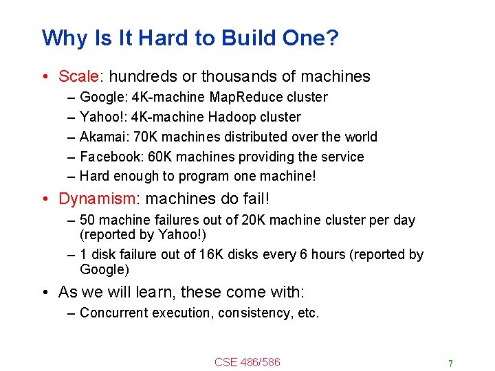 Why Is It Hard to Build One? • Scale: hundreds or thousands of machines