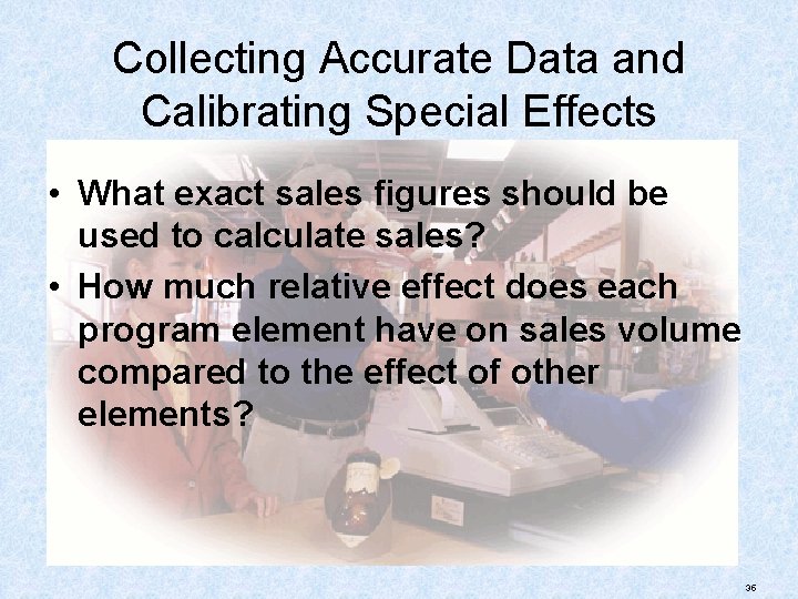 Collecting Accurate Data and Calibrating Special Effects • What exact sales figures should be