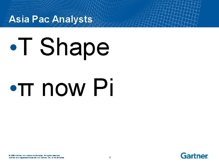 Asia Pac Analysts • T Shape • π now Pi © 2008 Gartner, Inc.