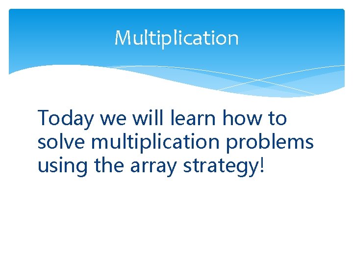 Multiplication Today we will learn how to solve multiplication problems using the array strategy!