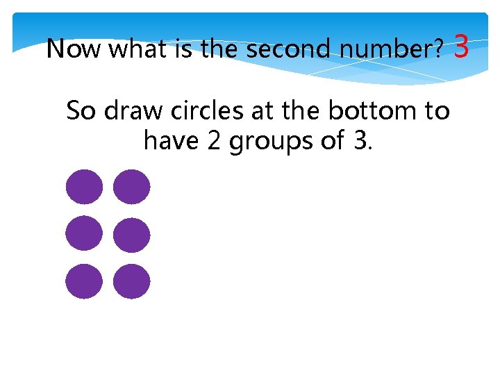 Now what is the second number? So draw circles at the bottom to have